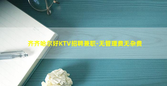 齐齐哈尔好KTV招聘兼职-无管理费无杂费